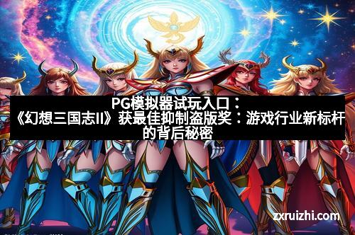 PG模拟器试玩入口：《幻想三国志II》获最佳抑制盗版奖：游戏行业新标杆的背后秘密