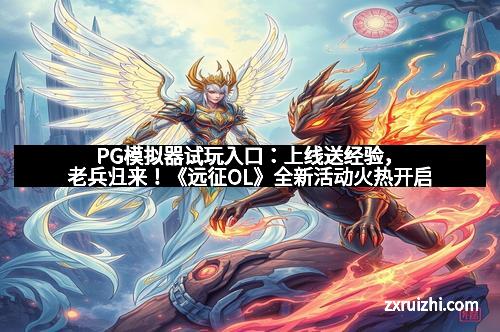 PG模拟器试玩入口：上线送经验，老兵归来！《远征OL》全新活动火热开启