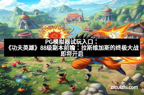 PG模拟器试玩入口：《功夫英雄》88级副本前瞻：拉斯维加斯的终极大战即将开启